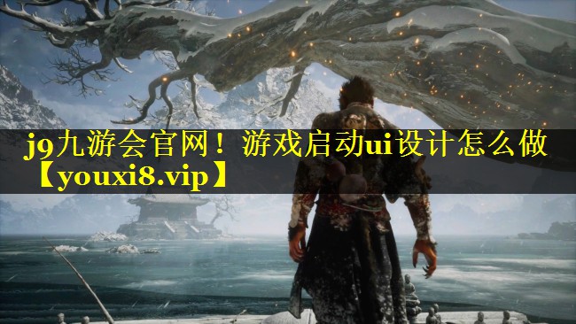 j9九游会官网！游戏启动ui设计怎么做