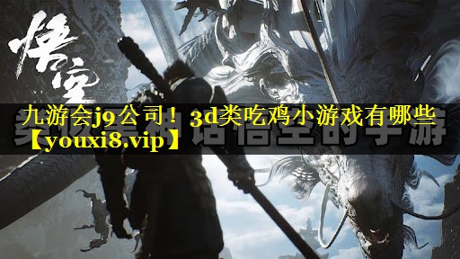 九游会j9公司！3d类吃鸡小游戏有哪些