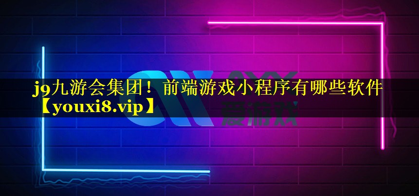 j9九游会集团！前端游戏小程序有哪些软件