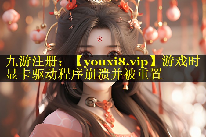 游戏时显卡驱动程序崩溃并被重置
